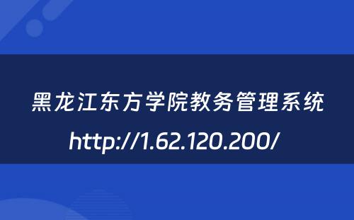 黑龙江东方学院教务管理系统http://1.62.120.200/ 