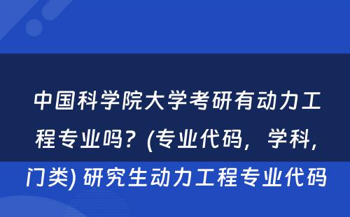 中国科学院大学考研有动力工程专业吗？(专业代码，学科，门类) 研究生动力工程专业代码