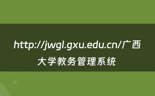 http://jwgl.gxu.edu.cn/广西大学教务管理系统 