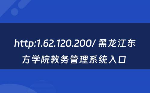 http:1.62.120.200/ 黑龙江东方学院教务管理系统入口 