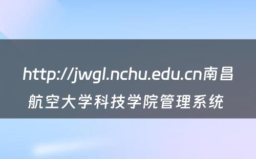http://jwgl.nchu.edu.cn南昌航空大学科技学院管理系统 