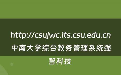 http://csujwc.its.csu.edu.cn中南大学综合教务管理系统强智科技 
