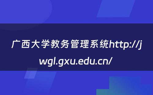广西大学教务管理系统http://jwgl.gxu.edu.cn/ 