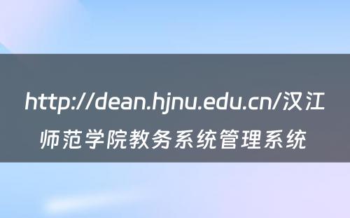 http://dean.hjnu.edu.cn/汉江师范学院教务系统管理系统 