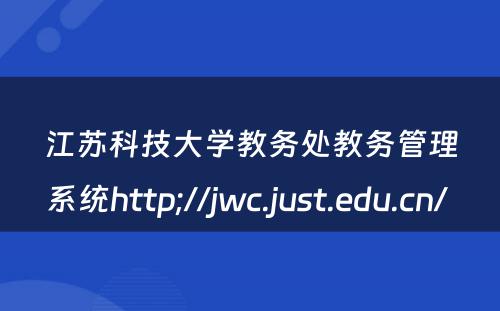 江苏科技大学教务处教务管理系统http;//jwc.just.edu.cn/ 