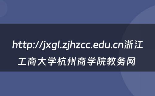 http://jxgl.zjhzcc.edu.cn浙江工商大学杭州商学院教务网 