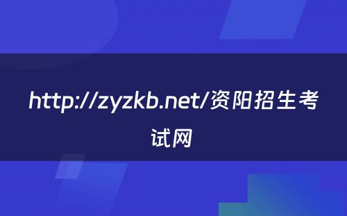 http://zyzkb.net/资阳招生考试网 