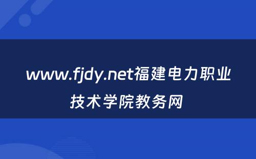 www.fjdy.net福建电力职业技术学院教务网 