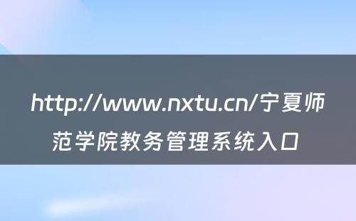 http://www.nxtu.cn/宁夏师范学院教务管理系统入口 