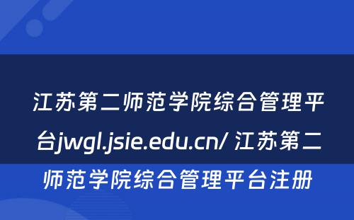 江苏第二师范学院综合管理平台jwgl.jsie.edu.cn/ 江苏第二师范学院综合管理平台注册