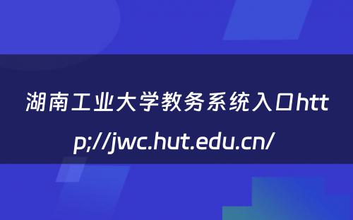 湖南工业大学教务系统入口http;//jwc.hut.edu.cn/ 