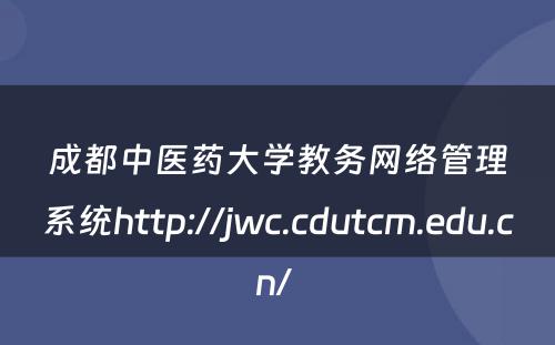 成都中医药大学教务网络管理系统http://jwc.cdutcm.edu.cn/ 