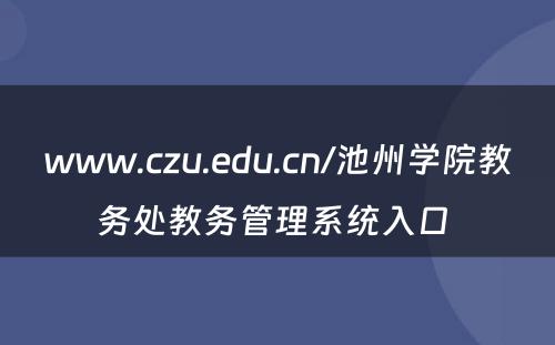 www.czu.edu.cn/池州学院教务处教务管理系统入口 