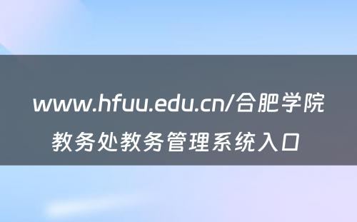 www.hfuu.edu.cn/合肥学院教务处教务管理系统入口 