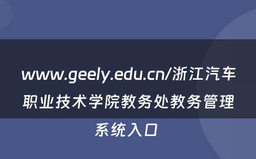 www.geely.edu.cn/浙江汽车职业技术学院教务处教务管理系统入口 