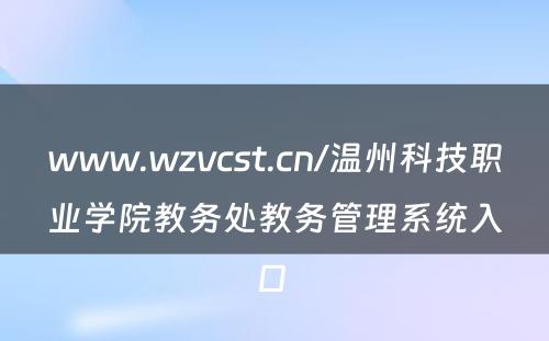 www.wzvcst.cn/温州科技职业学院教务处教务管理系统入口 