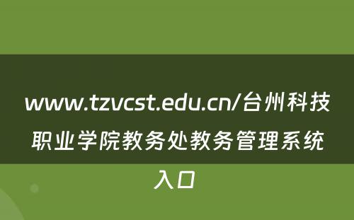 www.tzvcst.edu.cn/台州科技职业学院教务处教务管理系统入口 