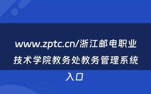 www.zptc.cn/浙江邮电职业技术学院教务处教务管理系统入口 