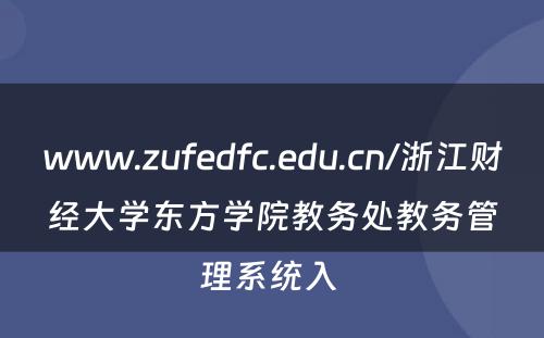 www.zufedfc.edu.cn/浙江财经大学东方学院教务处教务管理系统入 