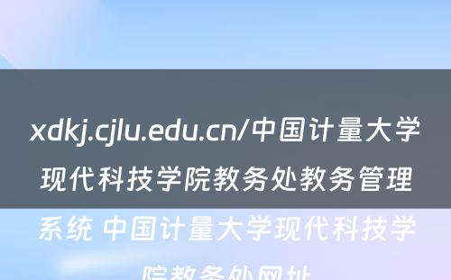 xdkj.cjlu.edu.cn/中国计量大学现代科技学院教务处教务管理系统 中国计量大学现代科技学院教务处网址