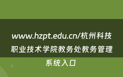 www.hzpt.edu.cn/杭州科技职业技术学院教务处教务管理系统入口 
