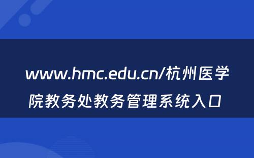 www.hmc.edu.cn/杭州医学院教务处教务管理系统入口 