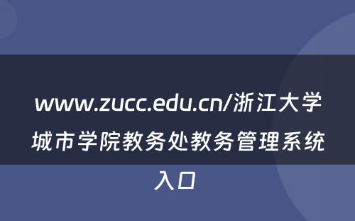 www.zucc.edu.cn/浙江大学城市学院教务处教务管理系统入口 
