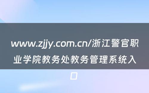 www.zjjy.com.cn/浙江警官职业学院教务处教务管理系统入口 