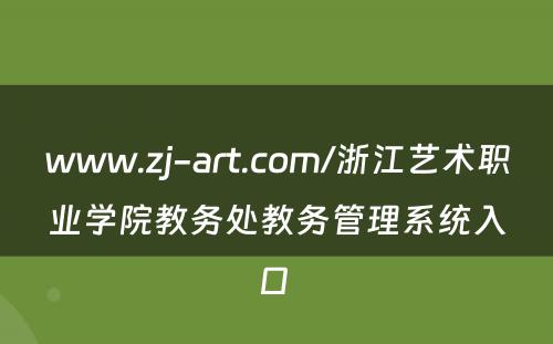 www.zj-art.com/浙江艺术职业学院教务处教务管理系统入口 