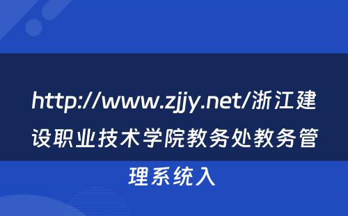 http://www.zjjy.net/浙江建设职业技术学院教务处教务管理系统入 