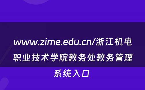 www.zime.edu.cn/浙江机电职业技术学院教务处教务管理系统入口 