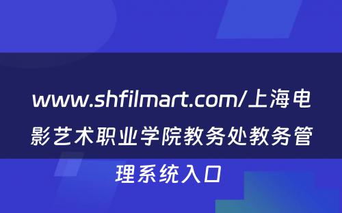 www.shfilmart.com/上海电影艺术职业学院教务处教务管理系统入口 