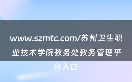 www.szmtc.com/苏州卫生职业技术学院教务处教务管理平台入口 
