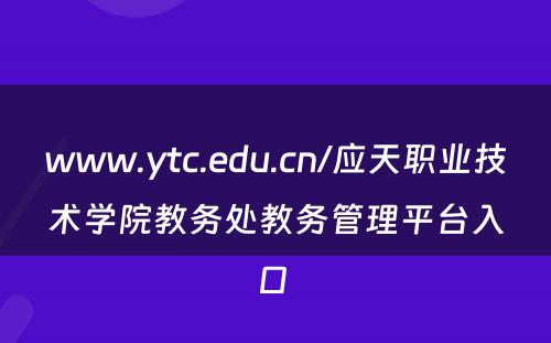 www.ytc.edu.cn/应天职业技术学院教务处教务管理平台入口 