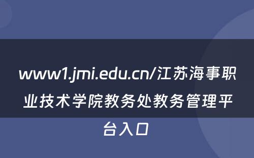 www1.jmi.edu.cn/江苏海事职业技术学院教务处教务管理平台入口 