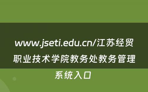 www.jseti.edu.cn/江苏经贸职业技术学院教务处教务管理系统入口 