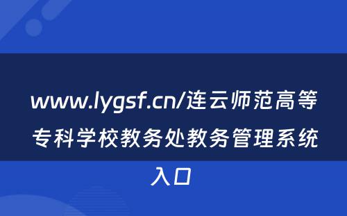 www.lygsf.cn/连云师范高等专科学校教务处教务管理系统入口 