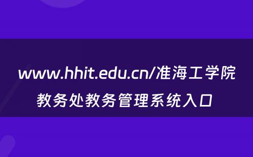 www.hhit.edu.cn/准海工学院教务处教务管理系统入口 