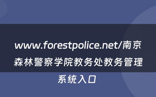 www.forestpolice.net/南京森林警察学院教务处教务管理系统入口 