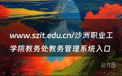 www.szit.edu.cn/沙洲职业工学院教务处教务管理系统入口 