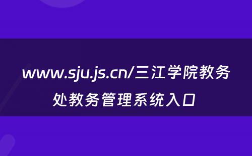 www.sju.js.cn/三江学院教务处教务管理系统入口 