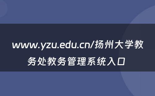 www.yzu.edu.cn/扬州大学教务处教务管理系统入口 