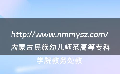 http://www.nmmysz.com/内蒙古民族幼儿师范高等专科学院教务处教 