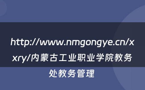 http://www.nmgongye.cn/xxry/内蒙古工业职业学院教务处教务管理 