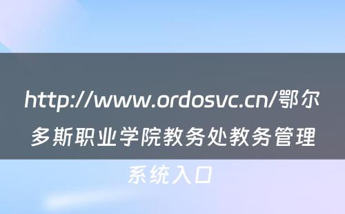 http://www.ordosvc.cn/鄂尔多斯职业学院教务处教务管理系统入口 