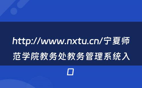 http://www.nxtu.cn/宁夏师范学院教务处教务管理系统入口 