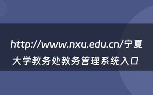 http://www.nxu.edu.cn/宁夏大学教务处教务管理系统入口 