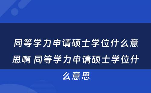 同等学力申请硕士学位什么意思啊 同等学力申请硕士学位什么意思