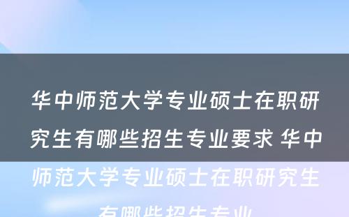 华中师范大学专业硕士在职研究生有哪些招生专业要求 华中师范大学专业硕士在职研究生有哪些招生专业