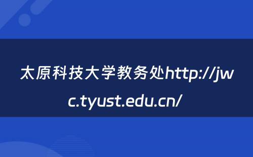 太原科技大学教务处http://jwc.tyust.edu.cn/ 